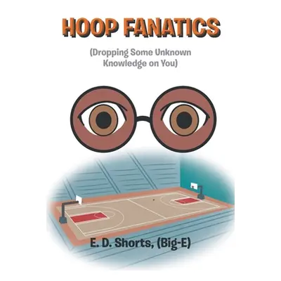 "Hoop Fanatics: (Dropping Some Unknown Knowledge on You)" - "" ("Shorts (Big-E) E. D.")