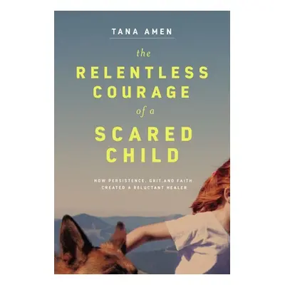 "The Relentless Courage of a Scared Child: How Persistence, Grit, and Faith Created a Reluctant 