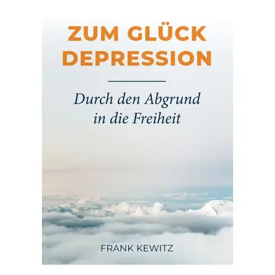 "Zum Glck Depression: Durch den Abgrund in die Freiheit" - "" ("Kewitz Frank")