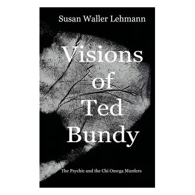 "Visions of Ted Bundy: The Psychic and the Chi Omega Murders" - "" ("Lehmann Susan Waller")