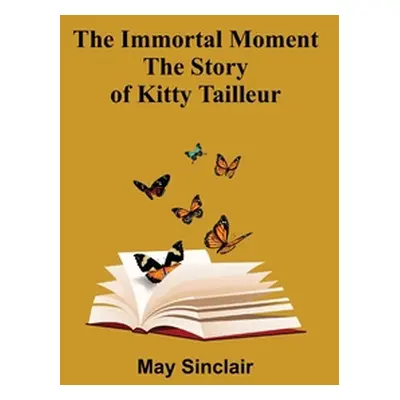 "The Immortal Moment; The Story of Kitty Tailleur" - "" ("Sinclair May")