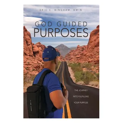 "God Guided Purposes: The Journey Into Fulfilling Your Purpose" - "" ("Bingham Dmin Eric C.")