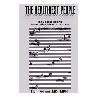 "The Healthiest People: The Science Behind Seventh-Day Adventist Success" - "" ("Adams Mph Elvin