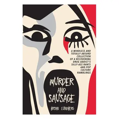 "Murder and Sausage: A Mindless and Totally Absurd Collection of a Recovering Drug Addict's Sill