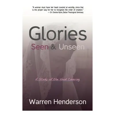 "Glories Seen & Unseen: A Study of the Head Covering" - "" ("Henderson Warren A.")