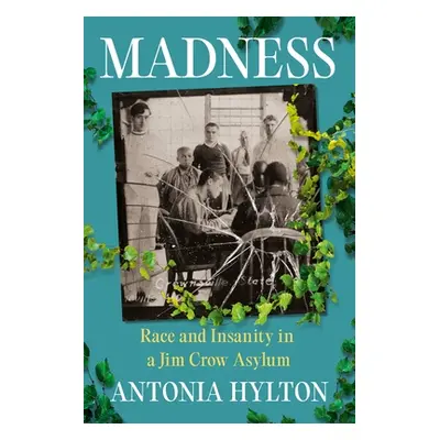 "Madness: Race and Insanity in a Jim Crow Asylum" - "" ("Hylton Antonia")