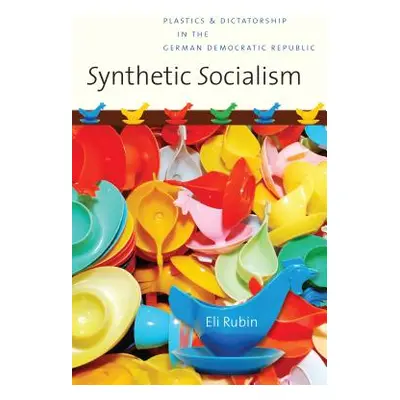 "Synthetic Socialism: Plastics and Dictatorship in the German Democratic Republic" - "" ("Rubin 