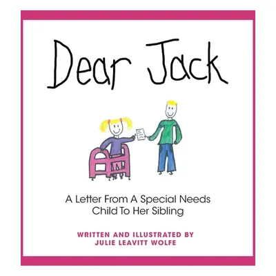 "Dear Jack: A Letter From A Special Needs Child To Her Sibling" - "" ("Wolfe Julie Leavitt")