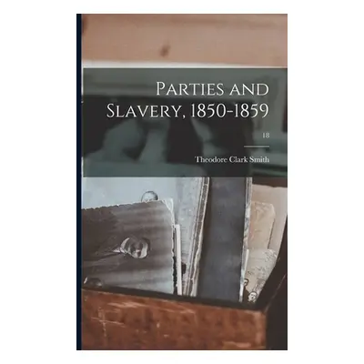 "Parties and Slavery, 1850-1859; 18" - "" ("Smith Theodore Clark 1870-")