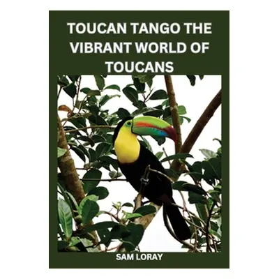 "Toucan Tango: The Vibrant World of Toucans" - "" ("Loray Sam")