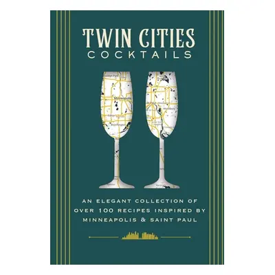 "Twin Cities Cocktails: An Elegant Collection of Over 100 Recipes Inspired by Minneapolis and Sa