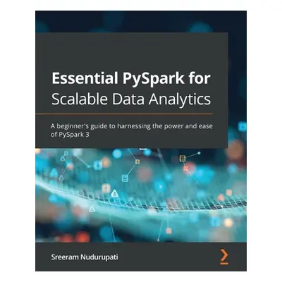 "Essential PySpark for Scalable Data Analytics: A beginner's guide to harnessing the power and e