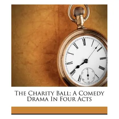 "The Charity Ball; A Comedy Drama in Four Acts" - "" ("1853-1931 Belasco David")