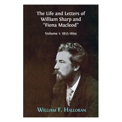 "The Life and Letters of William Sharp and Fiona Macleod": Volume I: 1855-1894"" - "" ("Halloran