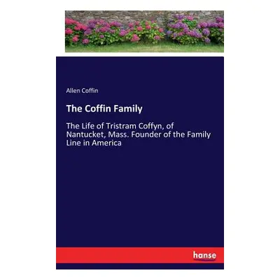 "The Coffin Family: The Life of Tristram Coffyn, of Nantucket, Mass. Founder of the Family Line 