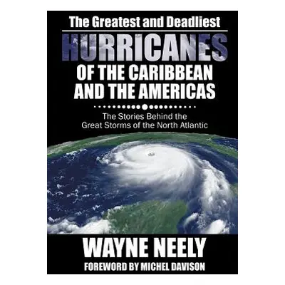 "The Greatest and Deadliest Hurricanes of the Caribbean and the Americas: The Stories Behind the