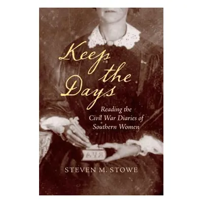 "Keep the Days: Reading the Civil War Diaries of Southern Women" - "" ("Stowe Steven M.")