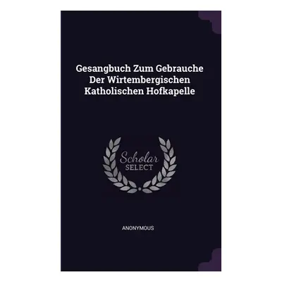 "Gesangbuch Zum Gebrauche Der Wirtembergischen Katholischen Hofkapelle" - "" ("Anonymous")