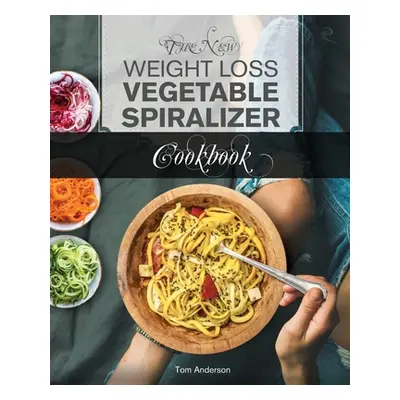 "The New Weight Loss Vegetable Spiralizer Cookbook: 101 Tasty Spiralizer Recipes For Your Vegeta