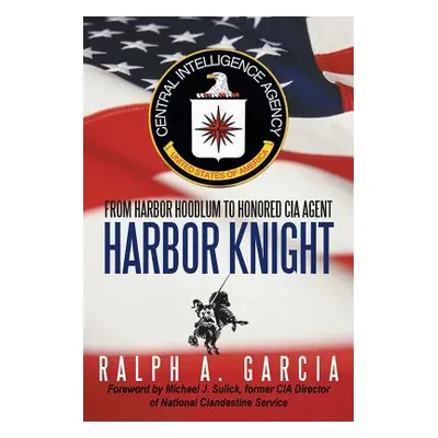 "Harbor Knight: From Harbor Hoodlum to Honored CIA Agent" - "" ("Garcia Ralph A.")