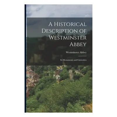 "A Historical Description of Westminster Abbey: Its Monuments and Curiosities" - "" ("Abbey West