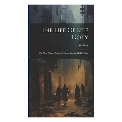 "The Life Of Sile Doty: The Most Noted Thief And Daring Burglar Of His Time" - "" ("Doty Sile")