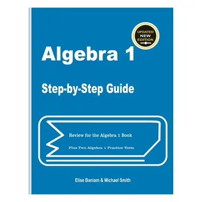 "Algebra 1 Step-by-Step Guide: Review for Algebra 1 Book Plus Two Algebra 1 Practice Tests" - ""