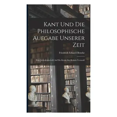 "Kant und die Philosophische Aufgabe unserer Zeit: Eine Jubledenkschrift auf die Kritik der Rein