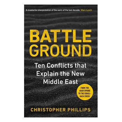 "Battleground: 10 Conflicts That Explain the New Middle East" - "" ("Phillips Christopher")