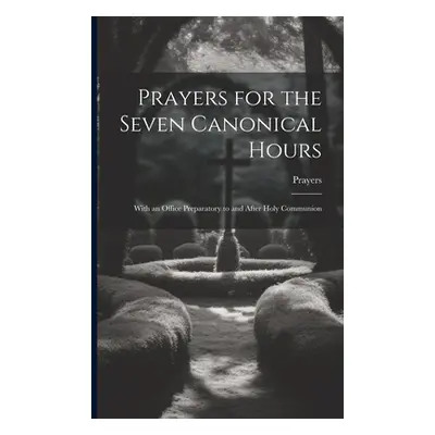 "Prayers for the Seven Canonical Hours: With an Office Preparatory to and After Holy Communion" 