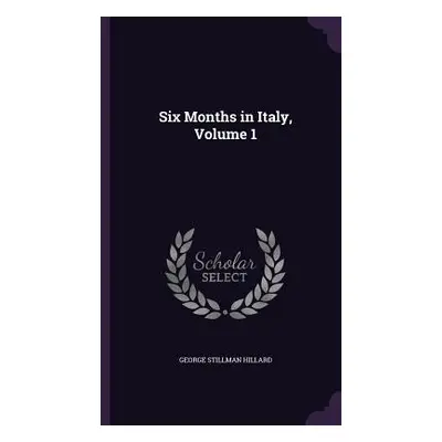 "Six Months in Italy, Volume 1" - "" ("Hillard George Stillman")