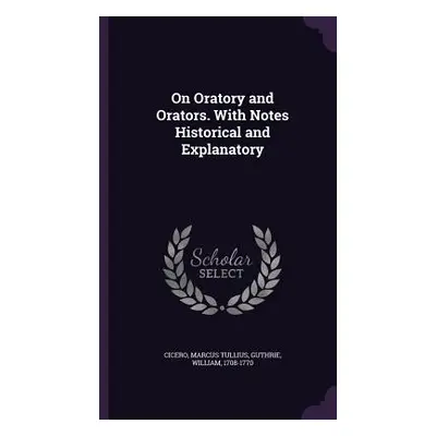 "On Oratory and Orators. With Notes Historical and Explanatory" - "" ("Cicero Marcus Tullius")