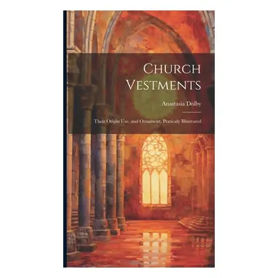 "Church Vestments: Their Origin Use, and Ornament, Praticaly Illustrated" - "" ("Dolby Anastasia