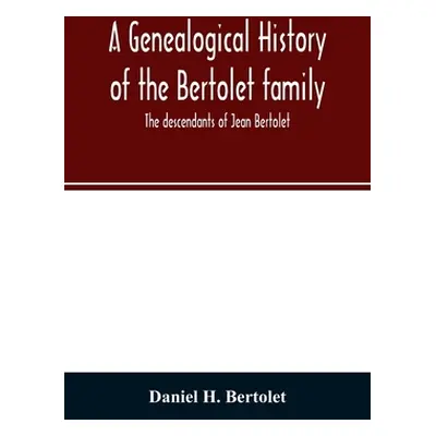 "A genealogical history of the Bertolet family: the descendants of Jean Bertolet" - "" ("H. Bert