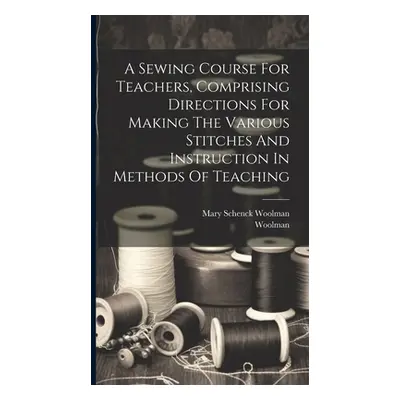 "A Sewing Course For Teachers, Comprising Directions For Making The Various Stitches And Instruc