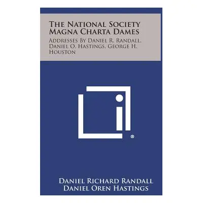 "The National Society Magna Charta Dames: Addresses By Daniel R. Randall, Daniel O. Hastings, Ge