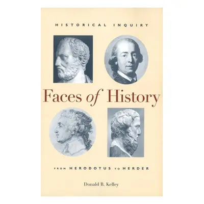 "Faces of History: Historical Inquiry from Herodotus to Herder" - "" ("Kelley Donald R.")