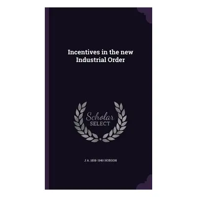 "Incentives in the new Industrial Order" - "" ("Hobson J. A. 1858-1940")