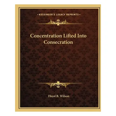 "Concentration Lifted Into Consecration" - "" ("Wilson Floyd B.")