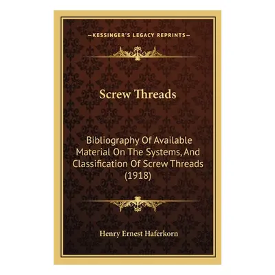 "Screw Threads: Bibliography Of Available Material On The Systems, And Classification Of Screw T