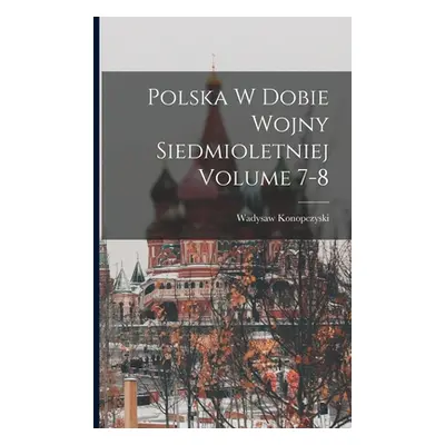 "Polska w dobie wojny siedmioletniej Volume 7-8" - "" ("Wadysaw Konopczyski")