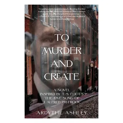 "To Murder and Create: A Novel Inspired by T. S. Eliot's The Love Song of J. Alfred Prufrock""" 