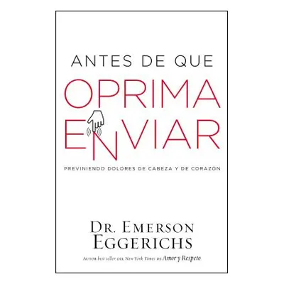 "Antes de Que Oprima Enviar: Previniendo Dolores de Cabeza Y de Corazn" - "" ("Eggerichs Emerson