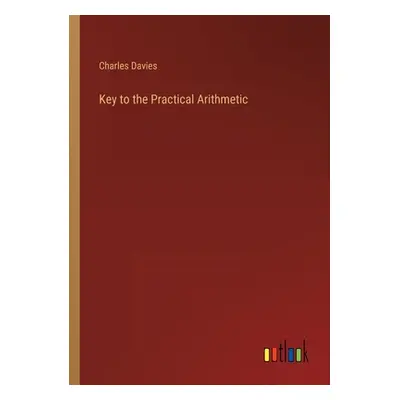 "Key to the Practical Arithmetic" - "" ("Davies Charles")