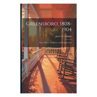 "Greensboro, 1808-1904: Facts, Figures, Traditions, and Reminiscences" - "" ("Albright James W."