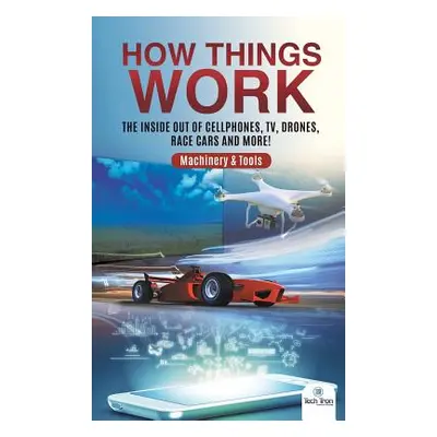 "How Things Work: The Inside Out of Cellphones, TV, Drones, Race Cars and More! Machinery & Tool