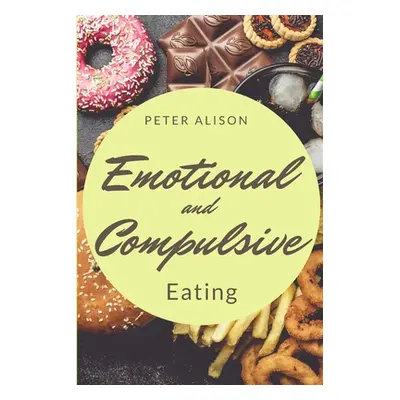 "Emotional And Compulsive Eating: Discover how to Stop Binge Eating Disorders and Love Yourself 