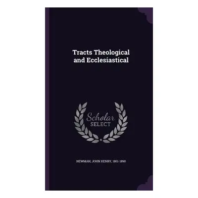 "Tracts Theological and Ecclesiastical" - "" ("Newman John Henry 1801-1890")