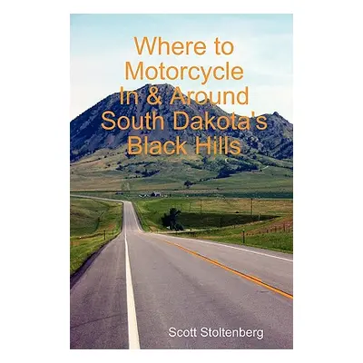 "Where to Motorcycle In & Around South Dakota's Black Hills" - "" ("Stoltenberg Scott")