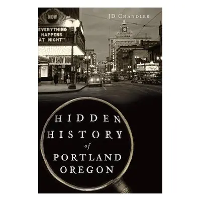 "Hidden History of Portland, Oregon" - "" ("Chandler Jd")